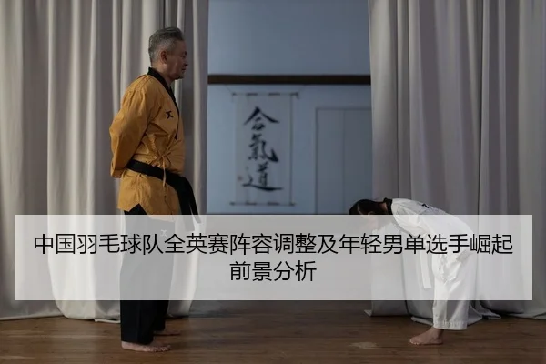 中国羽毛球队全英赛阵容调整及年轻男单选手崛起前景分析